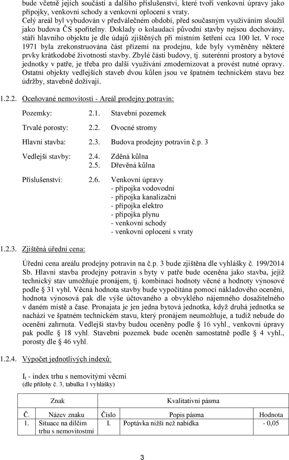 Doklady o kolaudaci původní stavby nejsou dochovány, stáří hlavního objektu je dle údajů zjištěných při místním šetření cca 100 let.