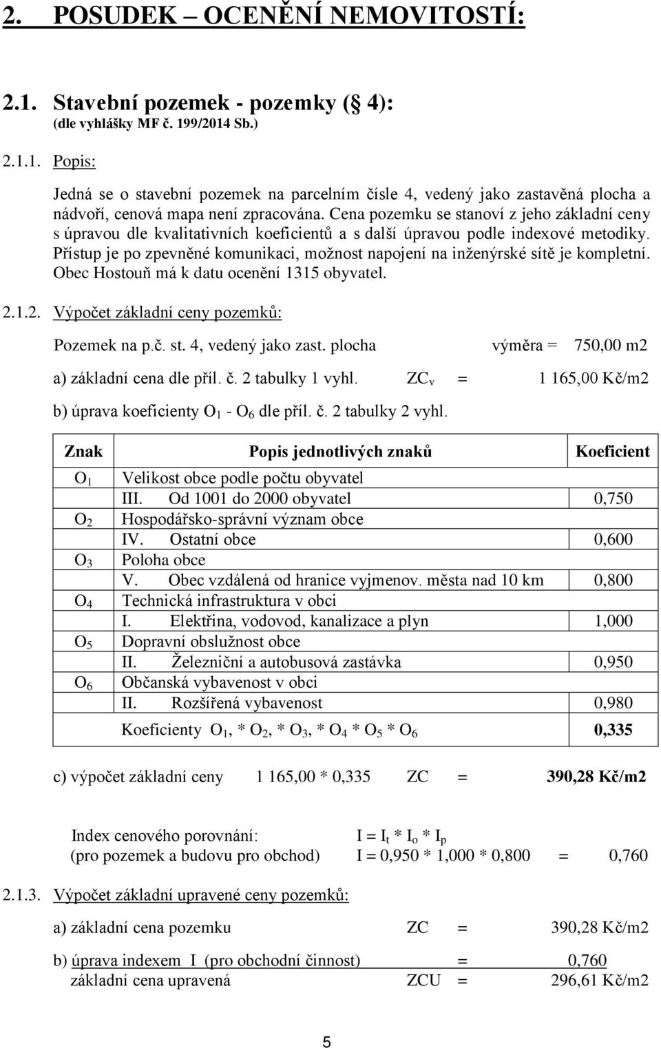 Přístup je po zpevněné komunikaci, možnost napojení na inženýrské sítě je kompletní. Obec Hostouň má k datu ocenění 1315 obyvatel. 2.1.2. Výpočet základní ceny pozemků: Pozemek na p.č. st.