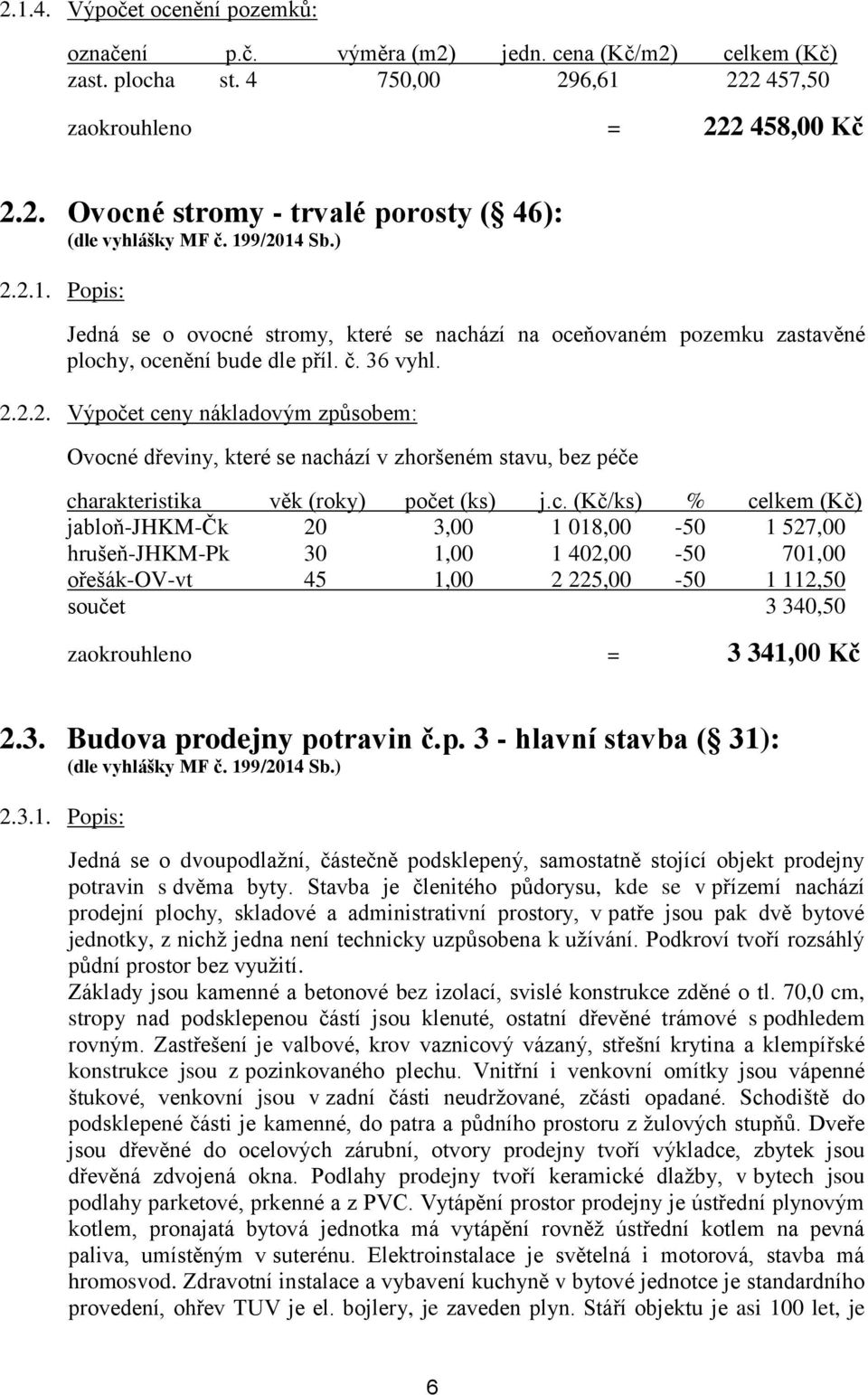 c. (Kč/ks) % celkem (Kč) jabloň-jhkm-čk 20 3,00 1 018,00-50 1 527,00 hrušeň-jhkm-pk 30 1,00 1 402,00-50 701,00 ořešák-ov-vt 45 1,00 2 225,00-50 1 112,50 součet 3 340,50 zaokrouhleno = 3 341,00 Kč 2.3. Budova prodejny potravin č.