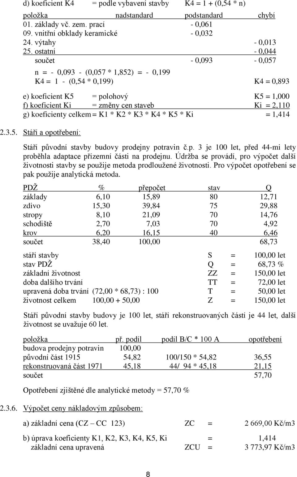 g) koeficienty celkem = K1 * K2 * K3 * K4 * K5 * Ki = 1,414 2.3.5. Stáří a opotřebení: Stáří původní stavby budovy prodejny potravin č.p. 3 je 100 let, před 44-mi lety proběhla adaptace přízemní části na prodejnu.