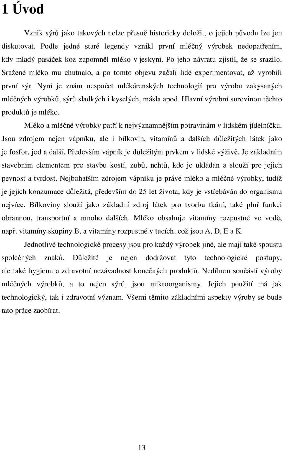 Sražené mléko mu chutnalo, a po tomto objevu začali lidé experimentovat, až vyrobili první sýr.