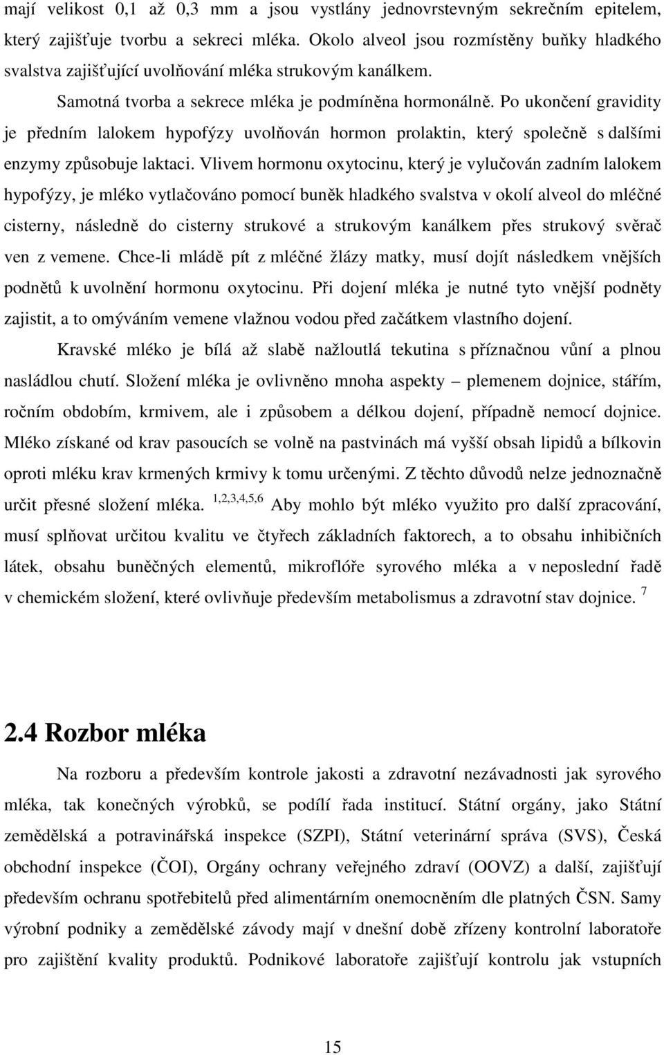 Po ukončení gravidity je předním lalokem hypofýzy uvolňován hormon prolaktin, který společně s dalšími enzymy způsobuje laktaci.