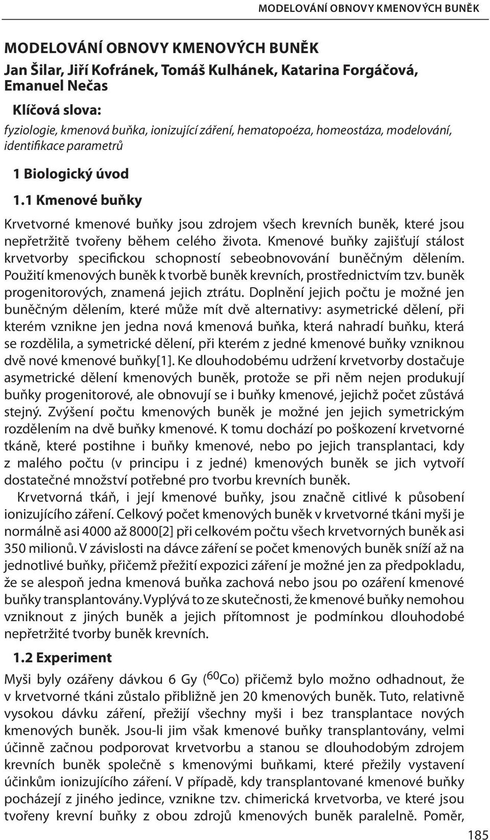 Kmenové buňky zajišťují stálost krvetvorby specifickou schopností sebeobnovování buněčným dělením. Použití kmenových buněk k tvorbě buněk krevních, prostřednictvím tzv.