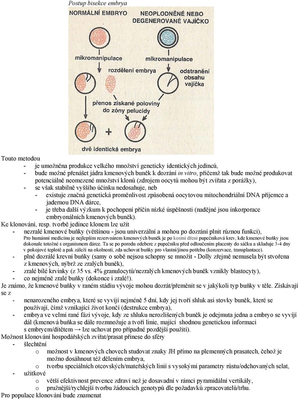 oocytovou mitochondriální DNA příjemce a jadernou DNA dárce, - je třeba další výzkum k pochopení příčin nízké úspěšnosti (nadějné jsou inkorporace embryonálních kmenových buněk). Ke klonování, resp.