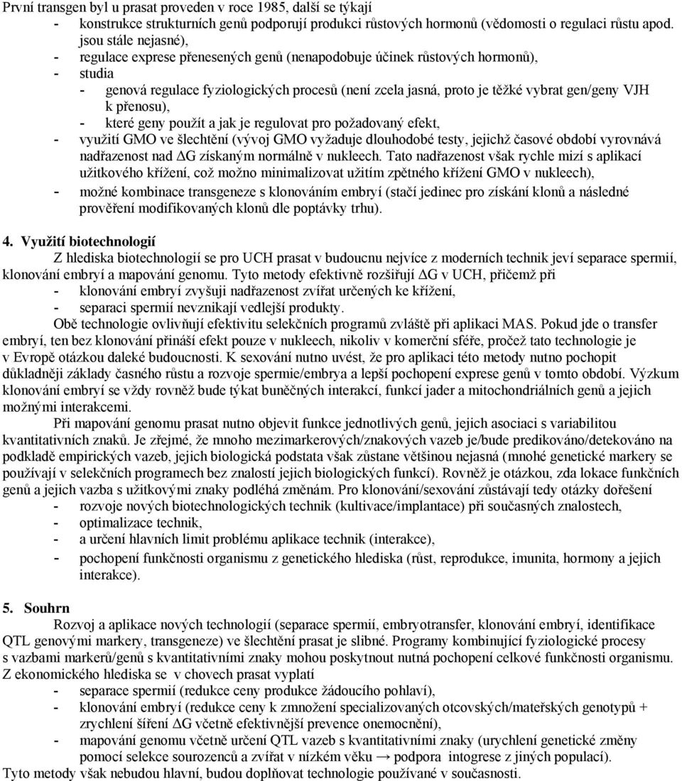 VJH k přenosu), - které geny použít a jak je regulovat pro požadovaný efekt, - využití GMO ve šlechtění (vývoj GMO vyžaduje dlouhodobé testy, jejichž časové období vyrovnává nadřazenost nad ΔG