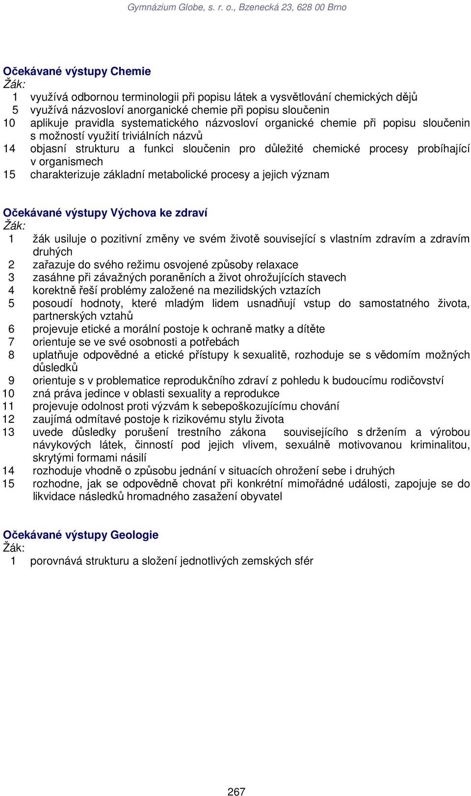 charakterizuje základní metabolické procesy a jejich význam Očekávané výstupy zdraví Žák: 1 žák usiluje o pozitivní změny ve svém životě související s vlastním zdravím a zdravím druhých 2 zařazuje do