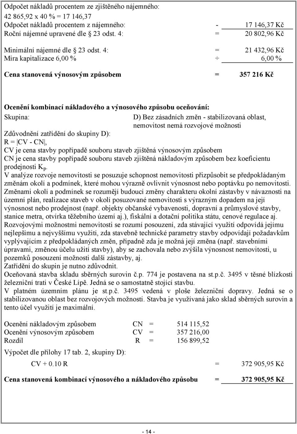 4: = 21 432,96 Kč Míra kapitalizace 6,00 % 6,00 % Cena stanovená výnosovým způsobem = 357 216 Kč Ocenění kombinací nákladového a výnosového způsobu oceňování: Skupina: D) Bez zásadních změn -