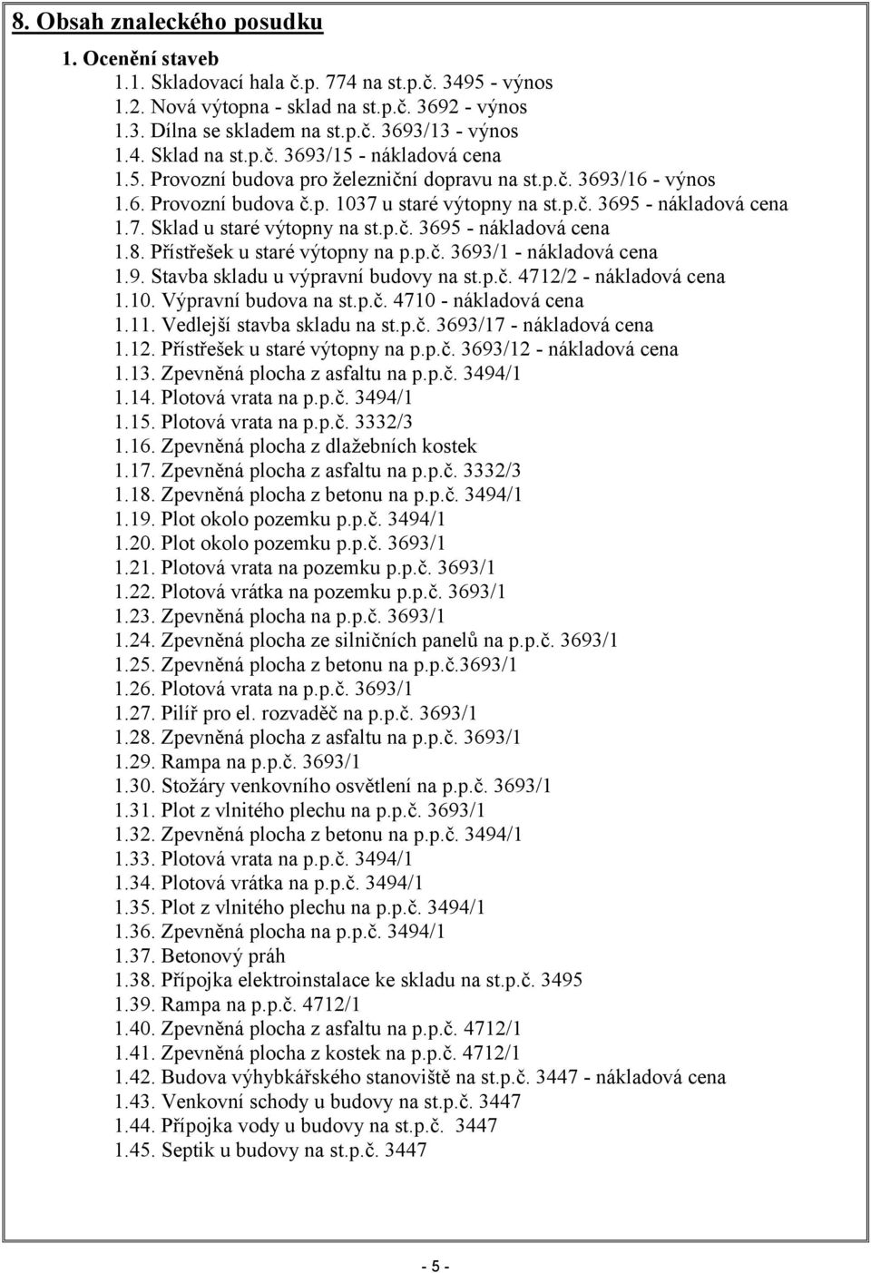 p.č. 3695 - nákladová cena 1.8. Přístřešek u staré výtopny na p.p.č. 3693/1 - nákladová cena 1.9. Stavba skladu u výpravní budovy na st.p.č. 4712/2 - nákladová cena 1.10. Výpravní budova na st.p.č. 4710 - nákladová cena 1.