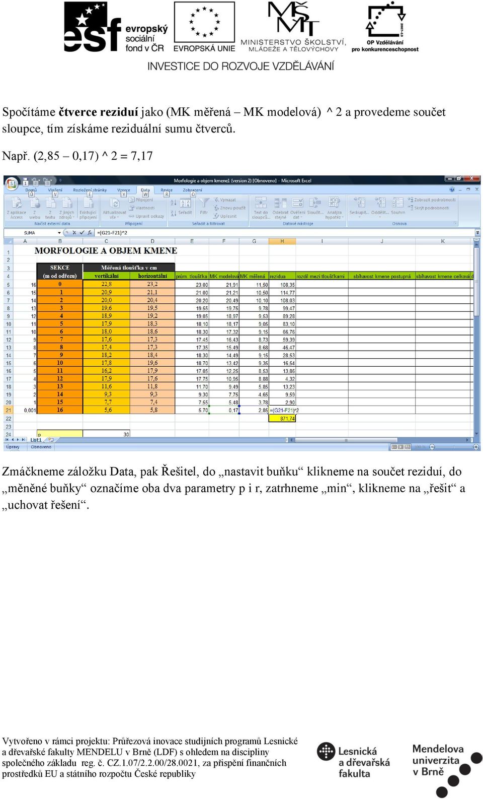 (2,85 0,17) ^ 2 = 7,17 Zmáčkneme záložku Data, pak Řešitel, do nastavit buňku