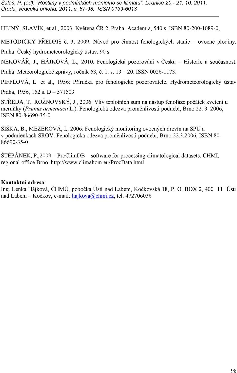 ISSN 0026-1173. PIFFLOVÁ, L. et al., 1956: Příručka pro fenologické pozorovatele. Hydrometeorologický ústav Praha, 1956, 152 s. D 571503 STŘEDA, T., ROŽNOVSKÝ, J.