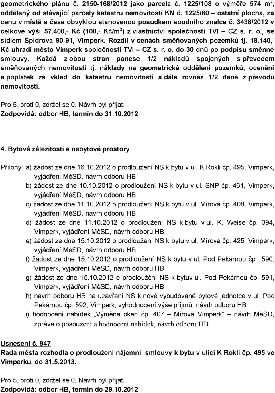 Rozdíl v cenách směňovaných pozemků tj. 18.140,- Kč uhradí město Vimperk společnosti TVI CZ s. r. o. do 30 dnů po podpisu směnné smlouvy.