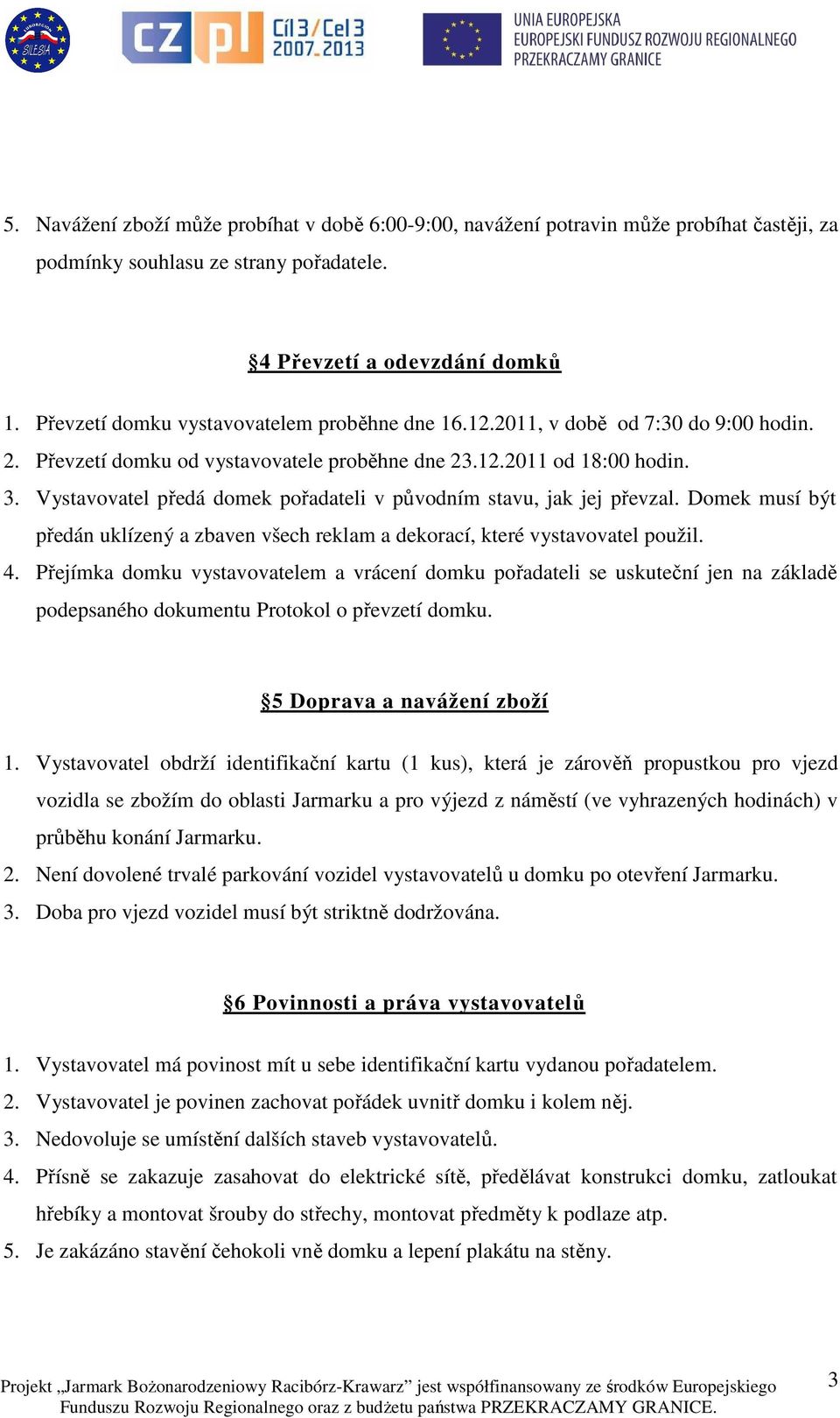 Vystavovatel předá domek pořadateli v původním stavu, jak jej převzal. Domek musí být předán uklízený a zbaven všech reklam a dekorací, které vystavovatel použil. 4.