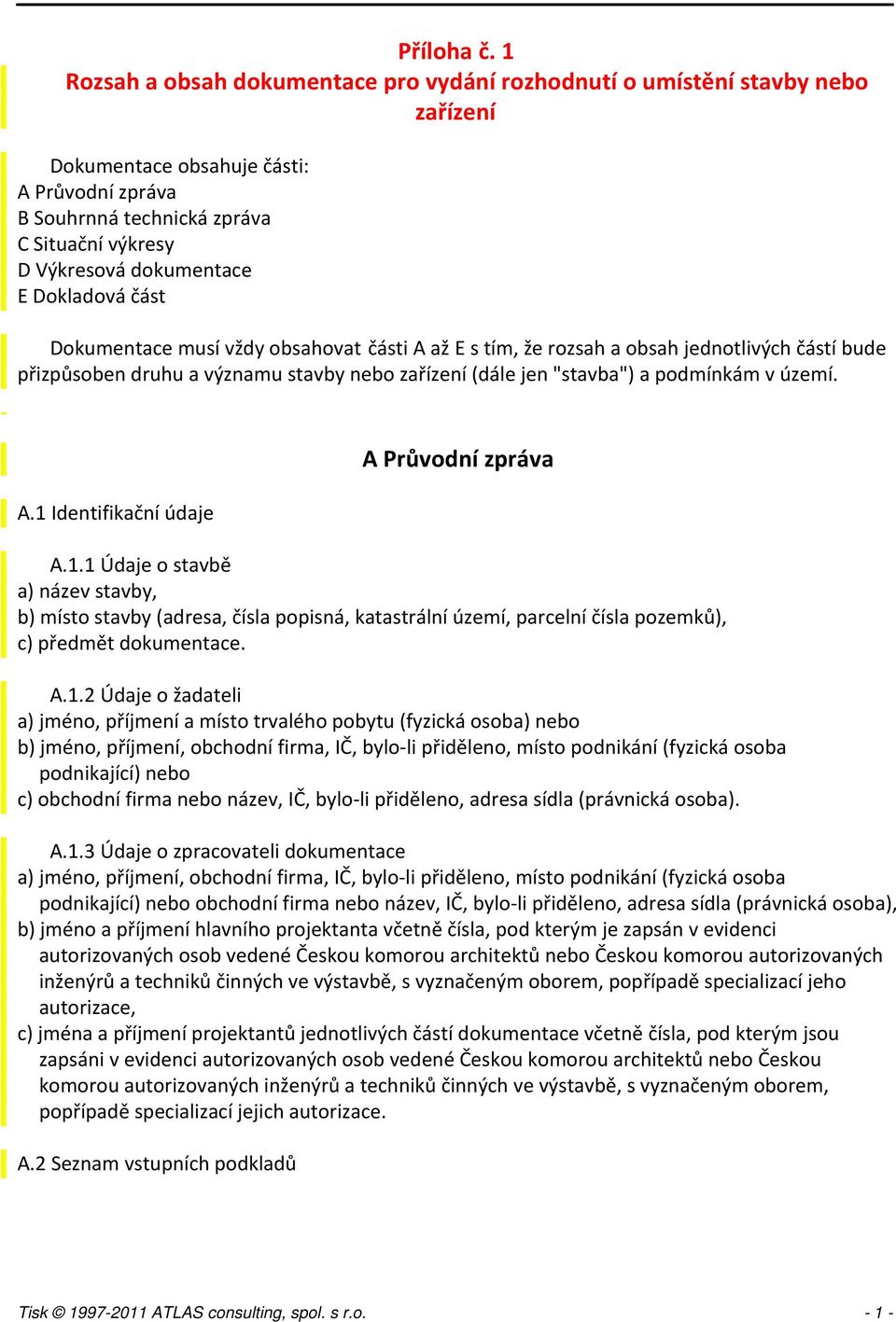 E Dokladová část Dokumentace musí vždy obsahovat části A až E s tím, že rozsah a obsah jednotlivých částí bude přizpůsoben druhu a významu stavby nebo zařízení (dále jen "stavba") a podmínkám v území.