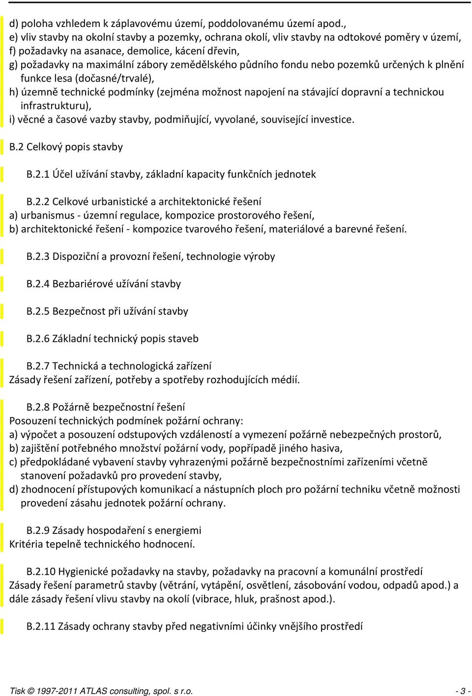 půdního fondu nebo pozemků určených k plnění funkce lesa (dočasné/trvalé), h) územně technické podmínky (zejména možnost napojení na stávající dopravní a technickou infrastrukturu), i) věcné a časové