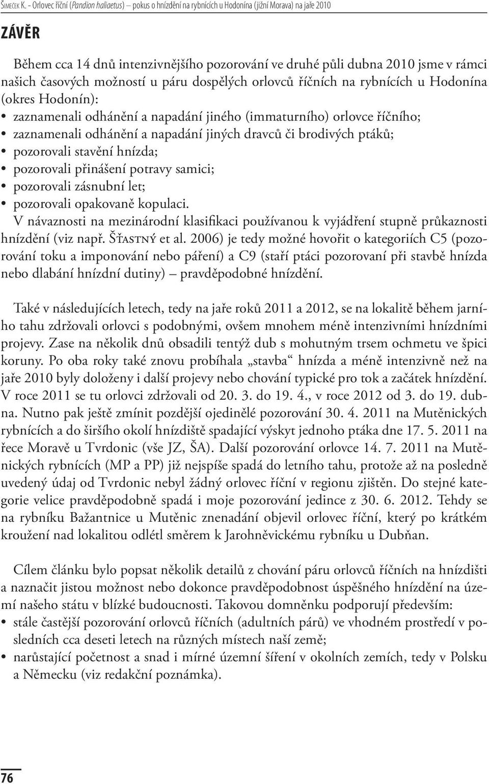 časových možností u páru dospělých orlovců říčních na rybnících u Hodonína (okres Hodonín): zaznamenali odhánění a napadání jiného (immaturního) orlovce říčního; zaznamenali odhánění a napadání