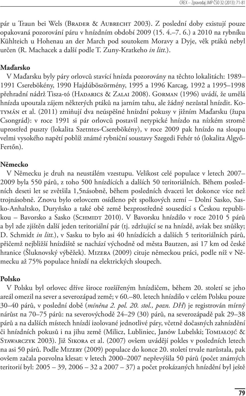 stavící hnízda pozorovány na těchto lokalitách: 1989 1991 Cserebökény, 1990 Hajdúböszörmény, 1995 a 1996 Karcag, 1992 a 1995 1998 přehradní nádrž Tisza-tó (Hadarics & Zalai 2008).