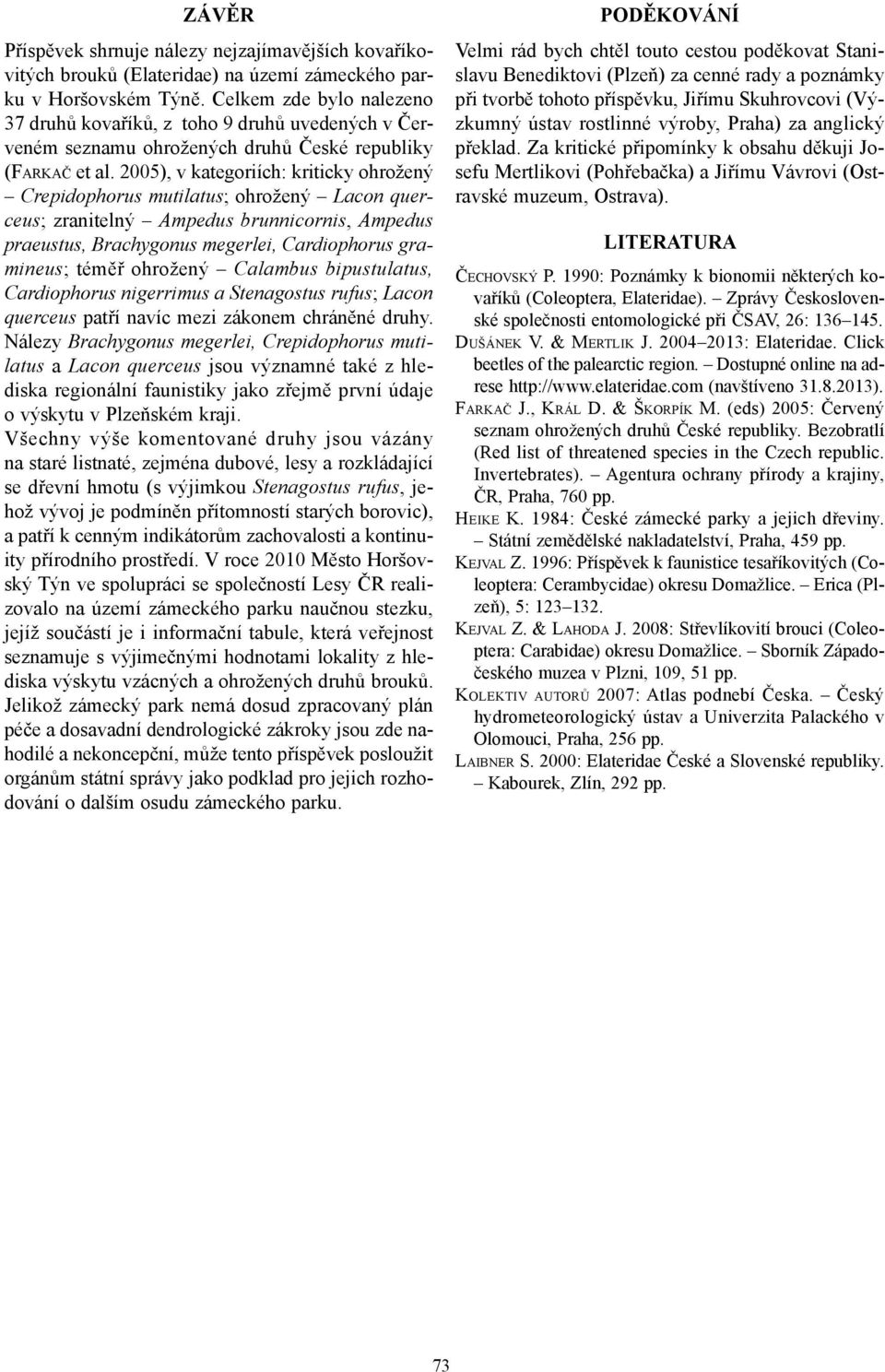 2005), v kategoriích: kriticky ohrožený Crepidophorus mutilatus; ohrožený Lacon querceus; zranitelný Ampedus brunnicornis, Ampedus praeustus, Brachygonus megerlei, Cardiophorus gramineus; téměř