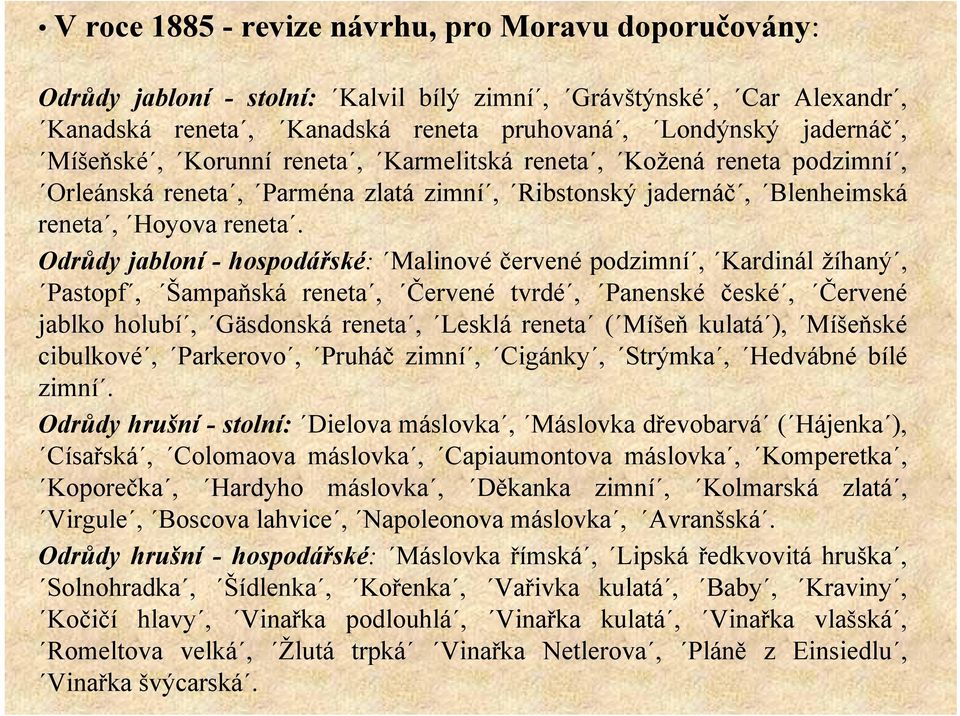 Odrůdy jabloní - hospodářské: Malinové červené podzimní, Kardinál žíhaný, Pastopf, Šampaňská reneta, Červené tvrdé, Panenské české, Červené jablko holubí, Gäsdonská reneta, Lesklá reneta ( Míšeň