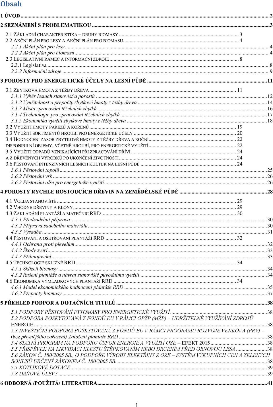 .. 12 3.1.2 Využitelnost a přepočty zbytkové hmoty z těžby dřeva... 14 3.1.3 Místa zpracování těžebních zbytků... 16 3.1.4 Technologie pro zpracování těžebních zbytků... 17 3.1.5 Ekonomika využití zbytkové hmoty z těžby dřeva.