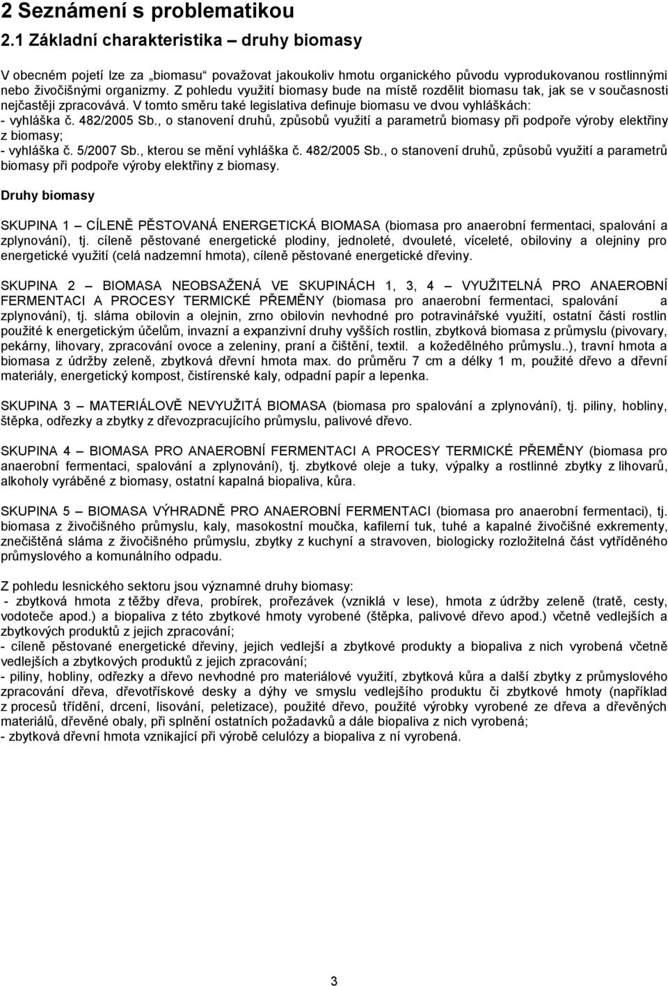 Z pohledu využití biomasy bude na místě rozdělit biomasu tak, jak se v současnosti nejčastěji zpracovává. V tomto směru také legislativa definuje biomasu ve dvou vyhláškách: - vyhláška č. 482/2005 Sb.