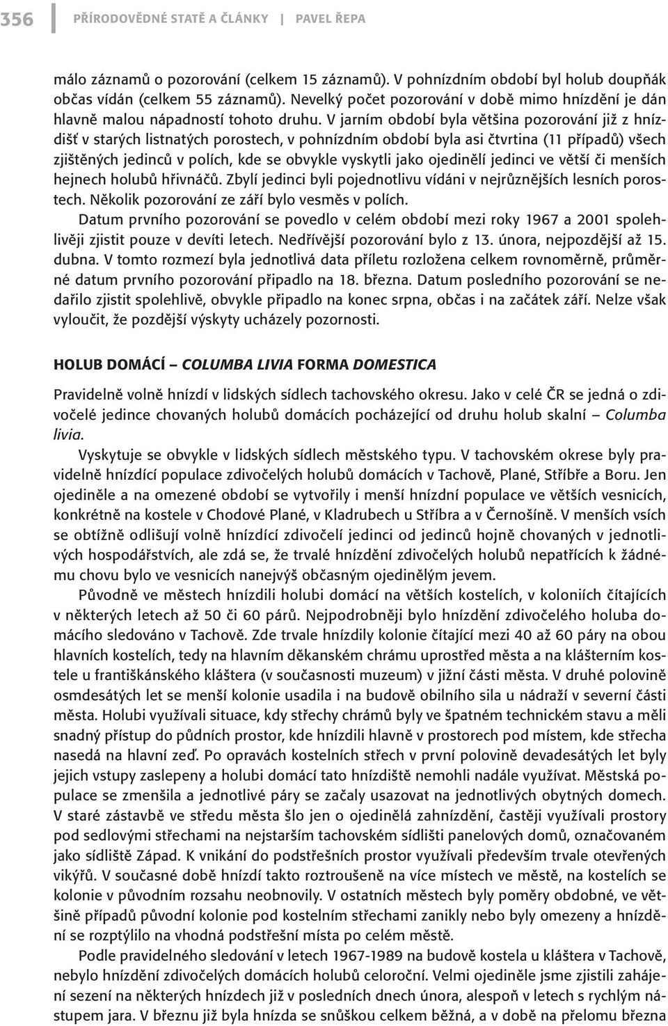 V jarním období byla většina pozorování již z hnízdišť v starých listnatých porostech, v pohnízdním období byla asi čtvrtina (11 případů) všech zjištěných jedinců v polích, kde se obvykle vyskytli