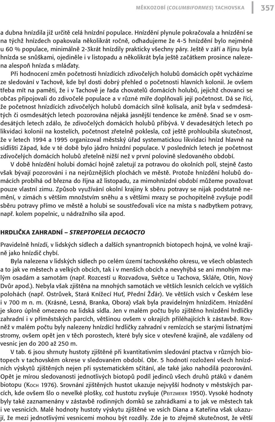 Ještě v září a říjnu byla hnízda se snůškami, ojediněle i v listopadu a několikrát byla ještě začátkem prosince nalezena alespoň hnízda s mláďaty.