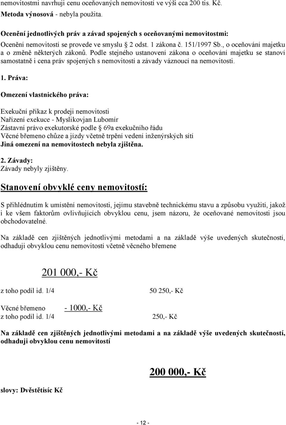 Podle stejného ustanovení zákona o oceňování majetku se stanoví samostatně i cena práv spojených s nemovitostí a závady váznoucí na nemovitosti. 1.