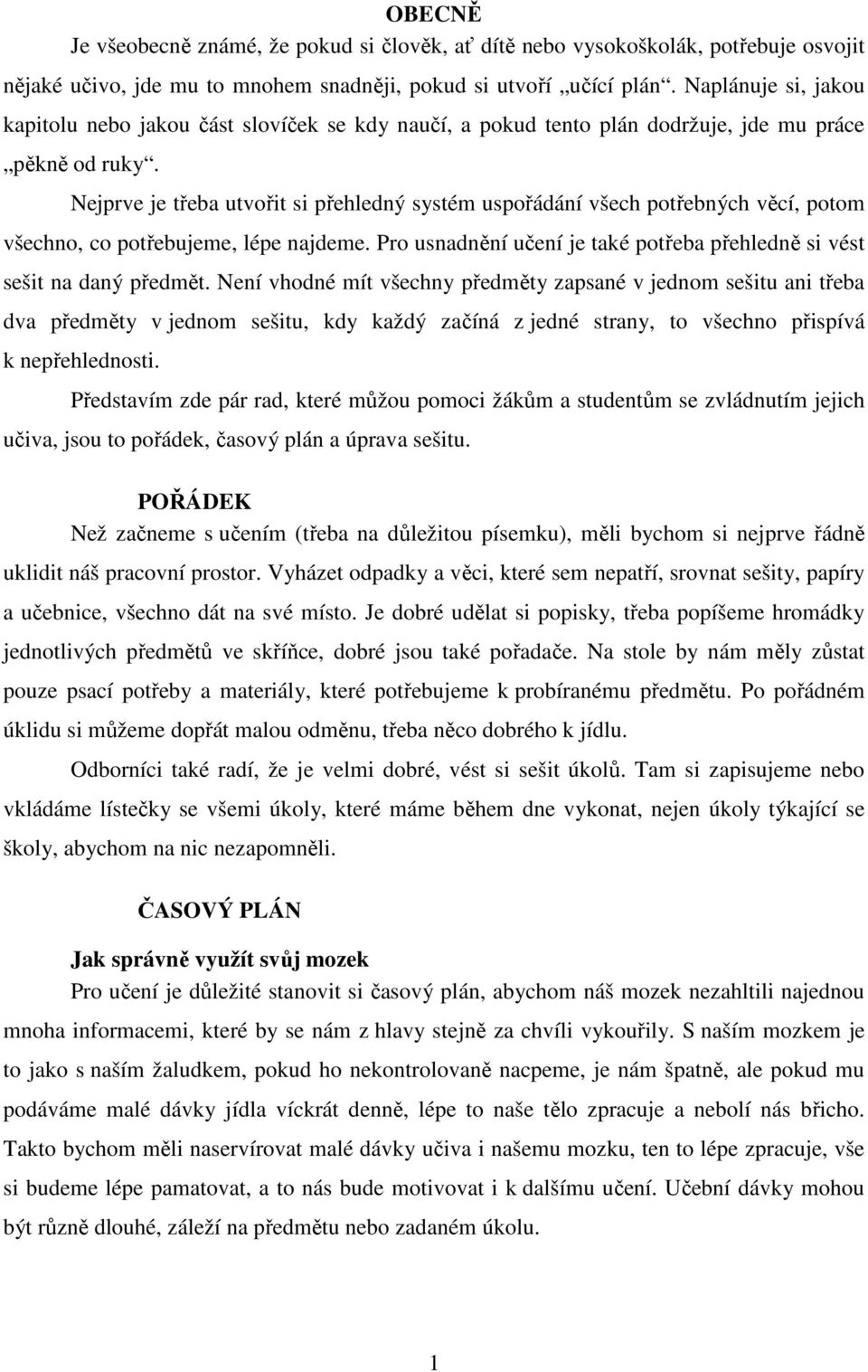 Nejprve je třeba utvořit si přehledný systém uspořádání všech potřebných věcí, potom všechno, co potřebujeme, lépe najdeme. Pro usnadnění učení je také potřeba přehledně si vést sešit na daný předmět.