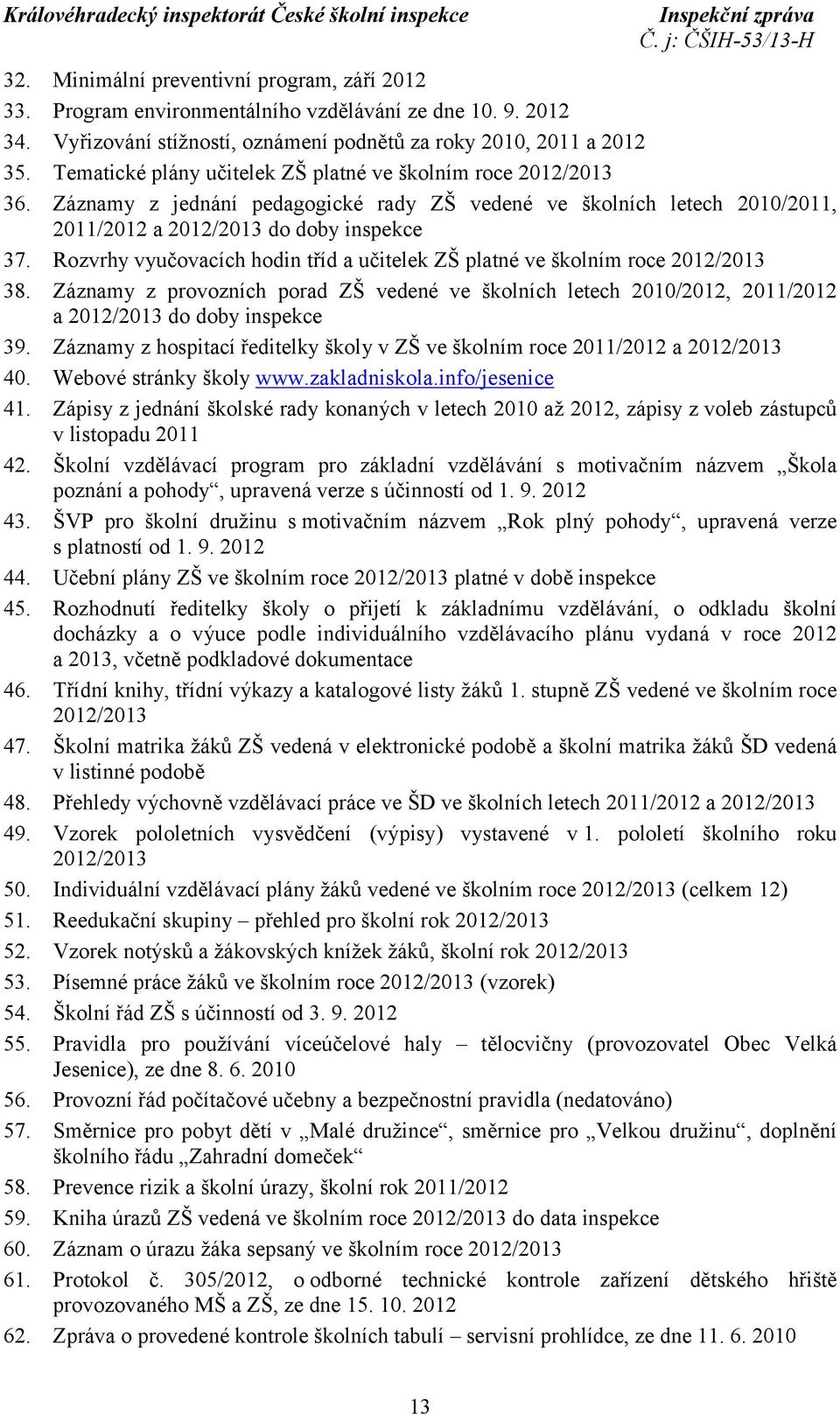 Rozvrhy vyučovacích hodin tříd a učitelek ZŠ platné ve školním roce 2012/2013 38. Záznamy z provozních porad ZŠ vedené ve školních letech 2010/2012, 2011/2012 a 2012/2013 do doby inspekce 39.