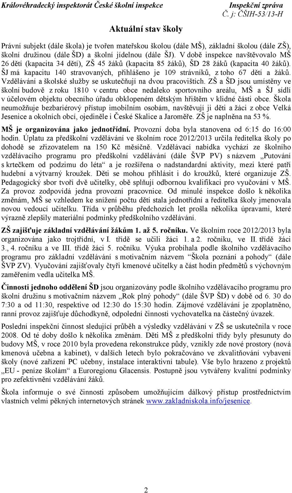 ŠJ má kapacitu 140 stravovaných, přihlášeno je 109 strávníků, z toho 67 dětí a žáků. Vzdělávání a školské služby se uskutečňují na dvou pracovištích.