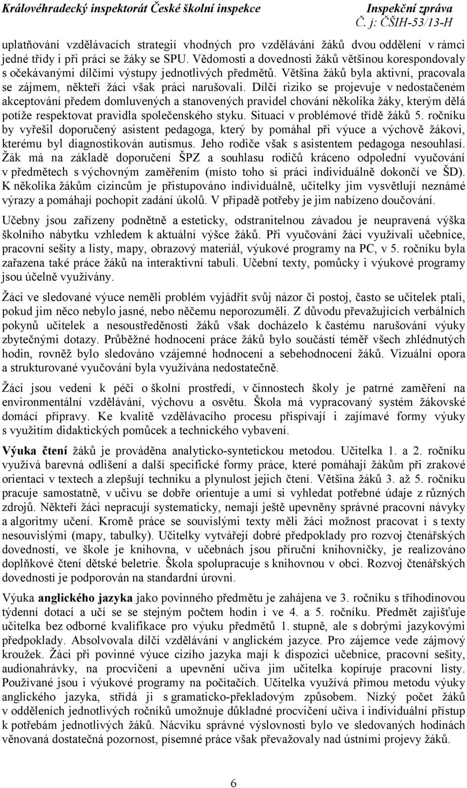 Dílčí riziko se projevuje v nedostačeném akceptování předem domluvených a stanovených pravidel chování několika žáky, kterým dělá potíže respektovat pravidla společenského styku.