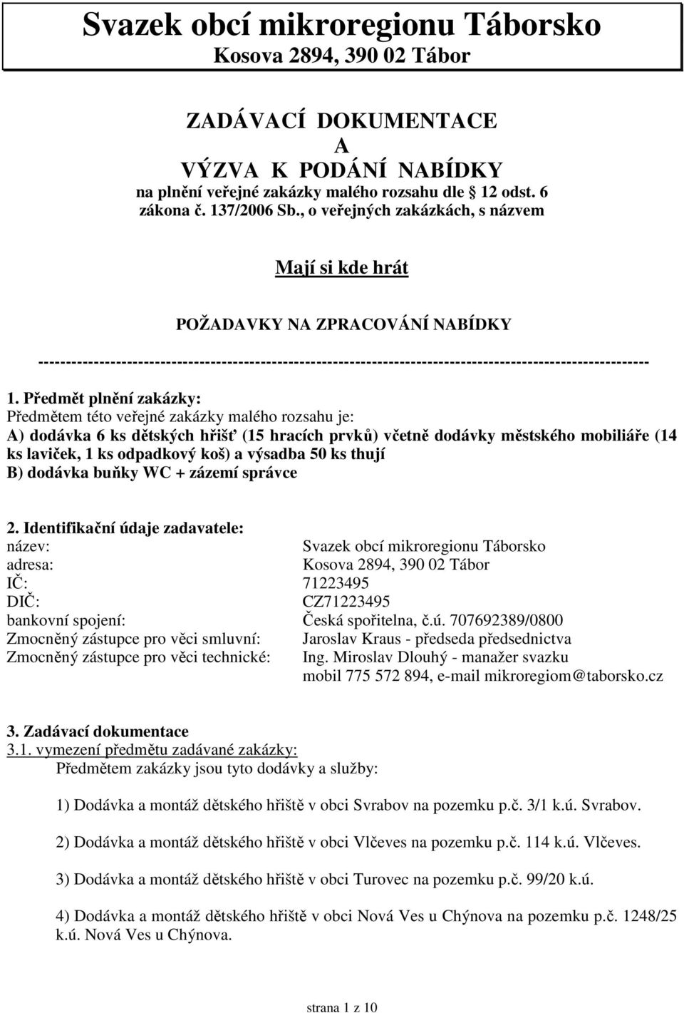 Předmět plnění zakázky: Předmětem této veřejné zakázky malého rozsahu je: A) dodávka 6 ks dětských hřišť (15 hracích prvků) včetně dodávky městského mobiliáře (14 ks laviček, 1 ks odpadkový koš) a