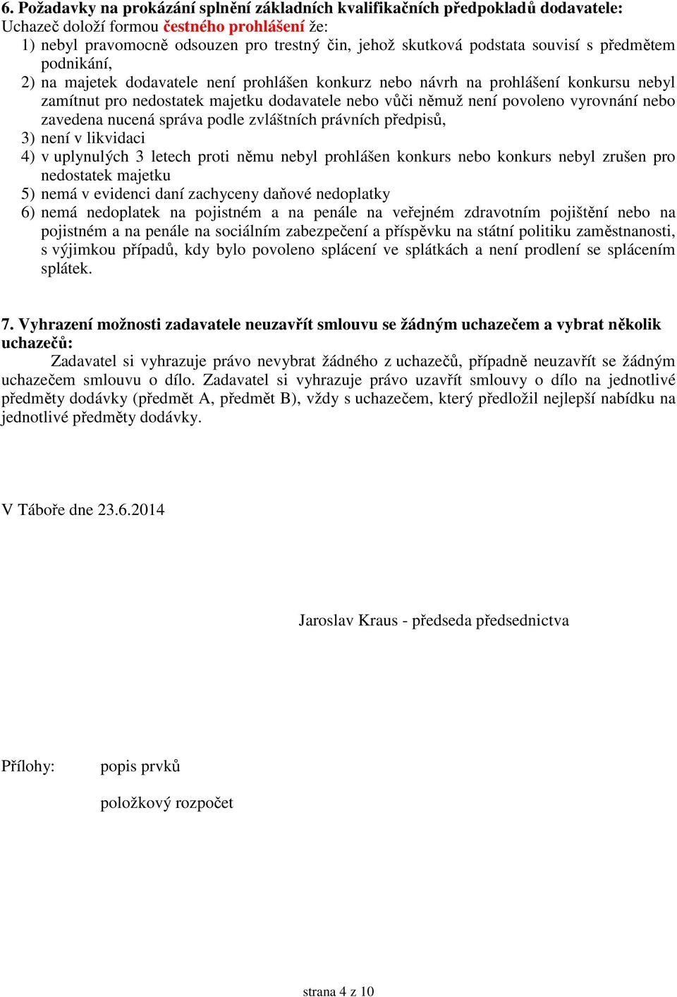 vyrovnání nebo zavedena nucená správa podle zvláštních právních předpisů, 3) není v likvidaci 4) v uplynulých 3 letech proti němu nebyl prohlášen konkurs nebo konkurs nebyl zrušen pro nedostatek