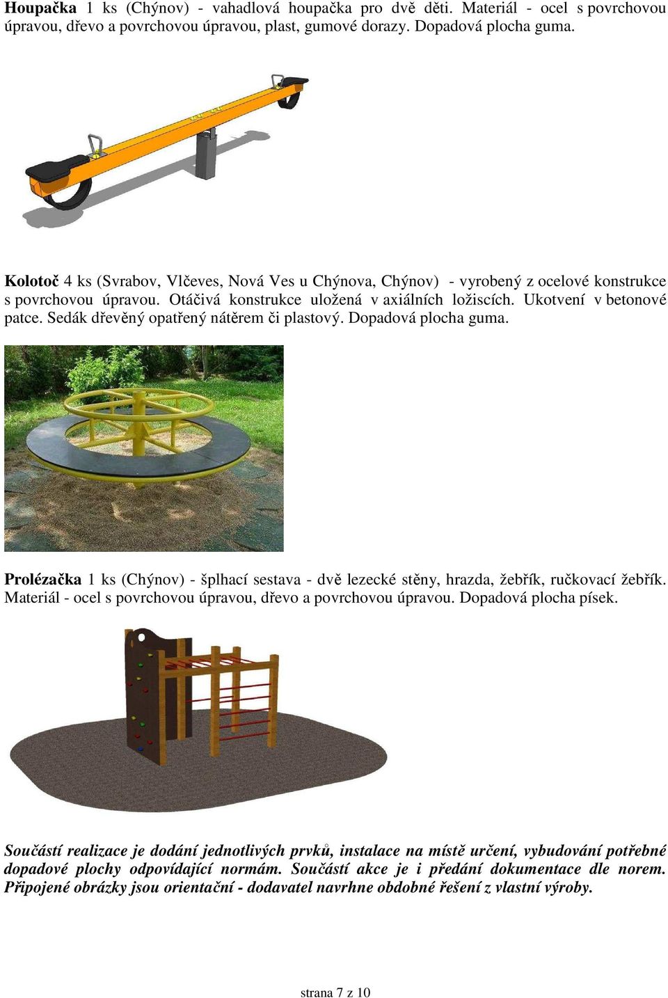 Sedák dřevěný opatřený nátěrem či plastový. Dopadová plocha guma. Prolézačka 1 ks (Chýnov) - šplhací sestava - dvě lezecké stěny, hrazda, žebřík, ručkovací žebřík.