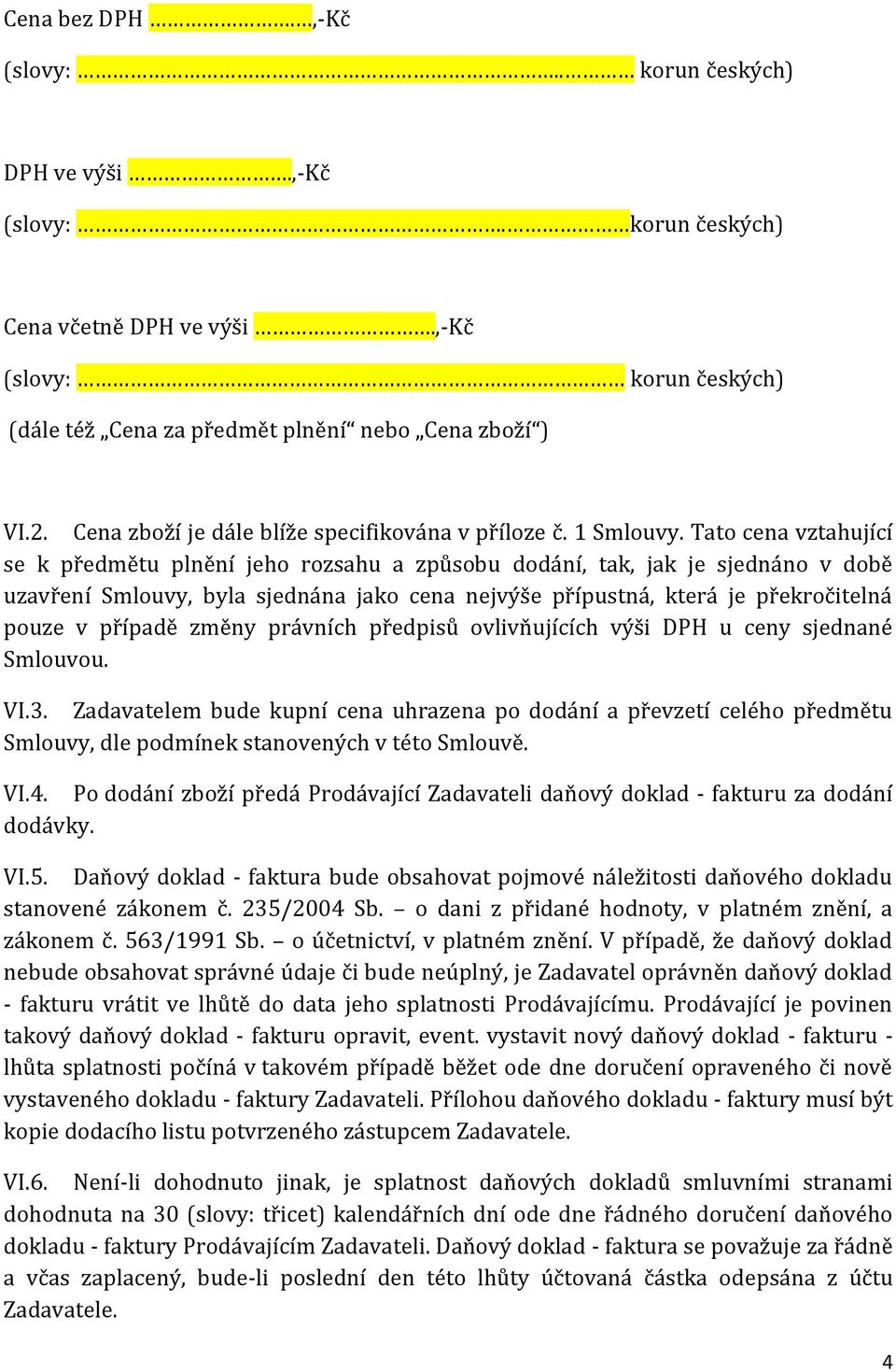 Tato cena vztahující se k předmětu plnění jeho rozsahu a způsobu dodání, tak, jak je sjednáno v době uzavření Smlouvy, byla sjednána jako cena nejvýše přípustná, která je překročitelná pouze v