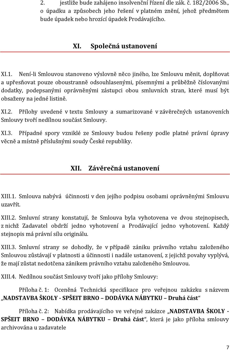 Není-li Smlouvou stanoveno výslovně něco jiného, lze Smlouvu měnit, doplňovat a upřesňovat pouze oboustranně odsouhlasenými, písemnými a průběžně číslovanými dodatky, podepsanými oprávněnými zástupci