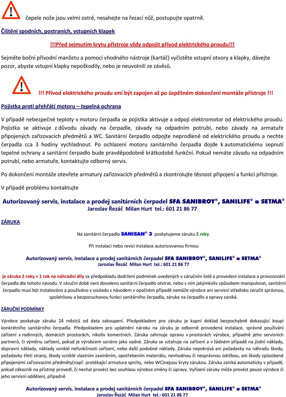 !!! Přívod elektrického proudu smí být zapojen až po úspěšném dokončení montáže přístroje!