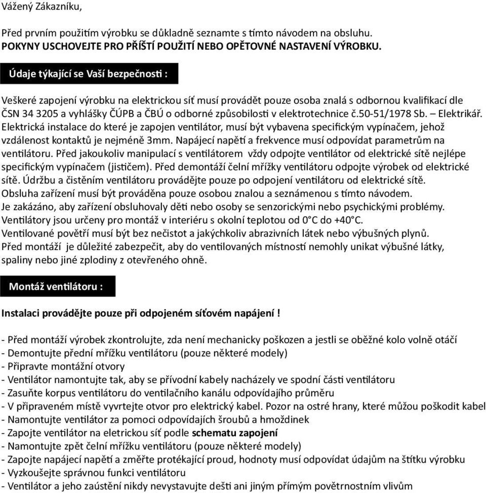 elektrotechnice č.50-51/1978 Sb. Elektrikář. Elektrická instalace do které je zapojen ventilátor, musí být vybavena specifickým vypínačem, jehož vzdálenost kontaktů je nejméně 3mm.