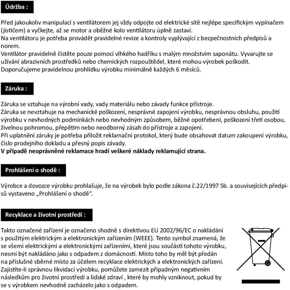 Vyvarujte se užívání abrazivních prostředků nebo chemických rozpouštědel, které mohou výrobek poškodit. Doporučujeme pravidelnou prohlídku výrobku minimálně každých 6 měsíců.