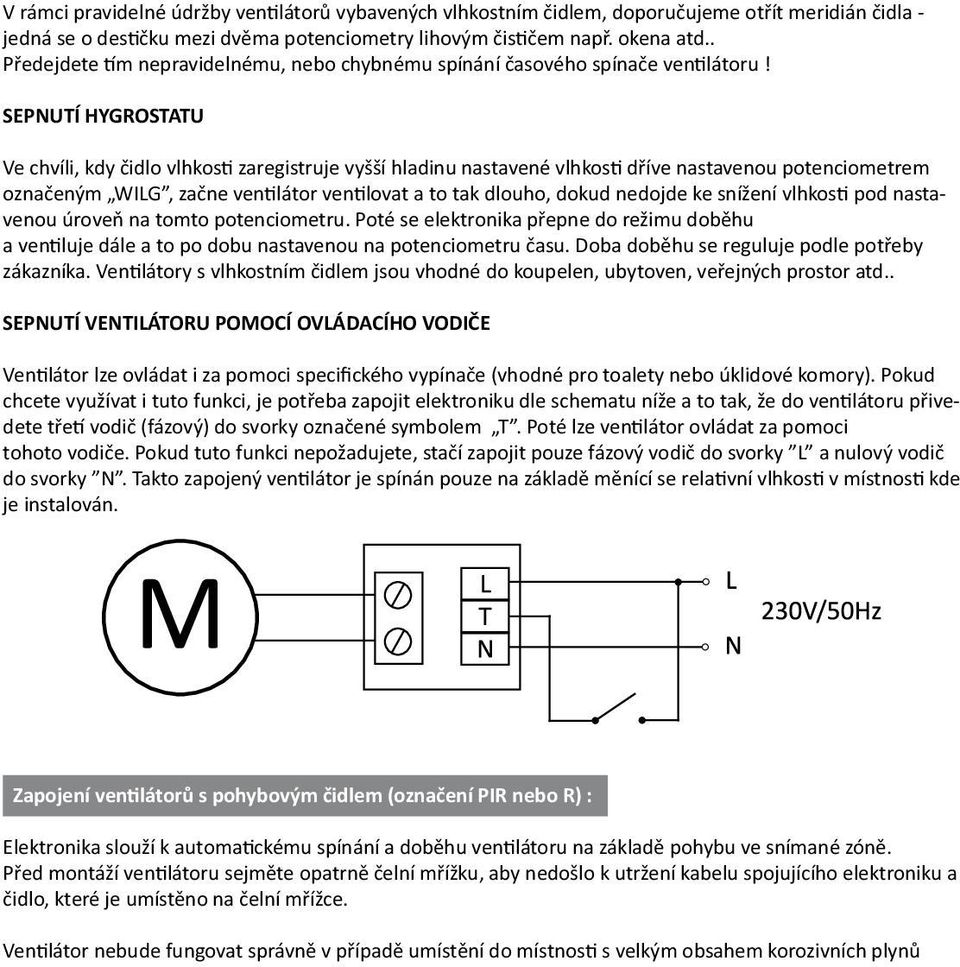 SEPNUTÍ HYGROSTATU Ve chvíli, kdy čidlo vlhkosti zaregistruje vyšší hladinu nastavené vlhkosti dříve nastavenou potenciometrem označeným WILG, začne ventilátor ventilovat a to tak dlouho, dokud