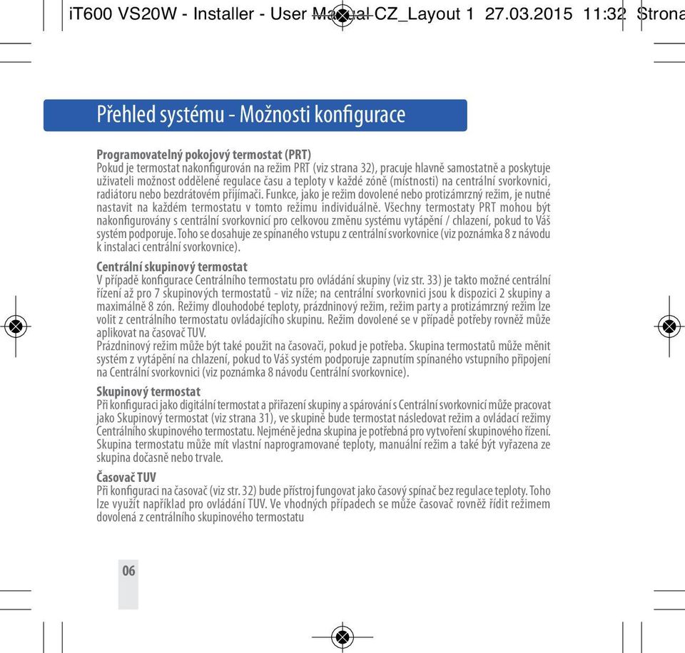 uživateli možnost oddělené regulace času a teploty v každé zóně (místnosti) na centrální svorkovnici, radiátoru nebo bezdrátovém přijímači.