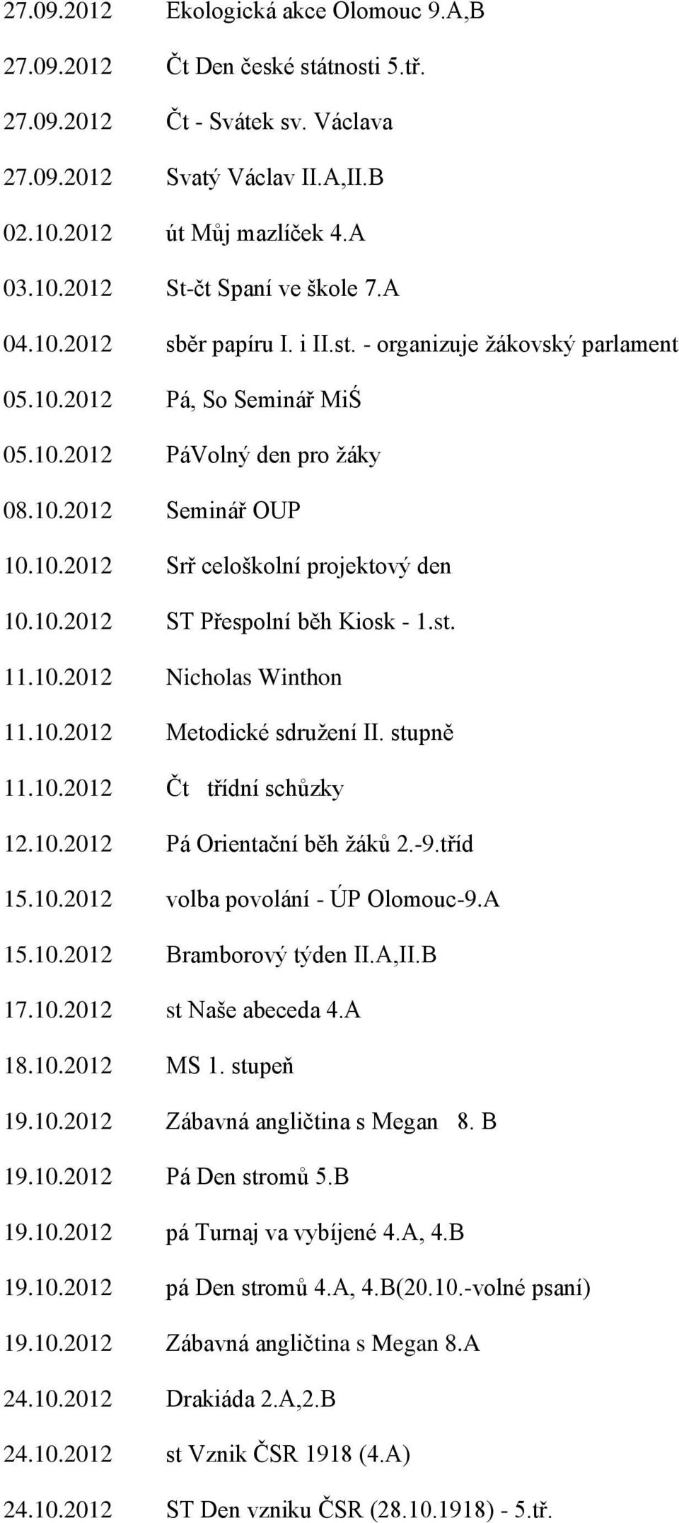 10.2012 ST Přespolní běh Kiosk - 1.st. 11.10.2012 Nicholas Winthon 11.10.2012 Metodické sdružení II. stupně 11.10.2012 Čt třídní schůzky 12.10.2012 Pá Orientační běh žáků 2.-9.tříd 15.10.2012 volba povolání - ÚP Olomouc-9.