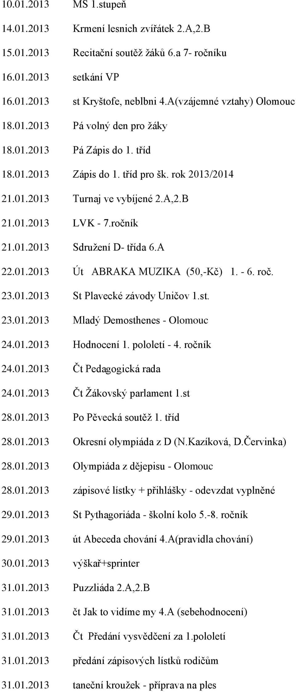 A 22.01.2013 Út ABRAKA MUZIKA (50,-Kč) 1. - 6. roč. 23.01.2013 St Plavecké závody Uničov 1.st. 23.01.2013 Mladý Demosthenes - Olomouc 24.01.2013 Hodnocení 1. pololetí - 4. ročník 24.01.2013 Čt Pedagogická rada 24.