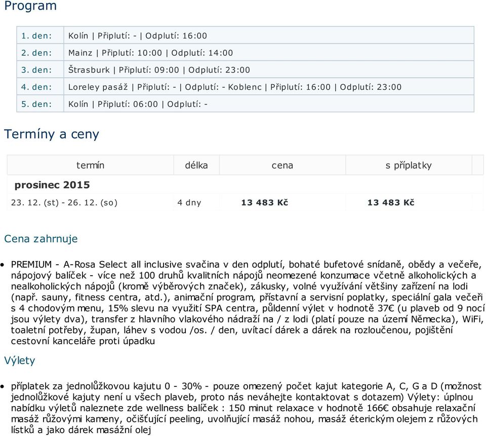 12. (so) 4 dny 13 483 Kč 13 483 Kč Cena zahrnuje PREMIUM - A-Rosa Select all inclusive svačina v den odplutí, bohaté bufetové snídaně, obědy a večeře, nápojový balíček - více než 100 druhů kvalitních