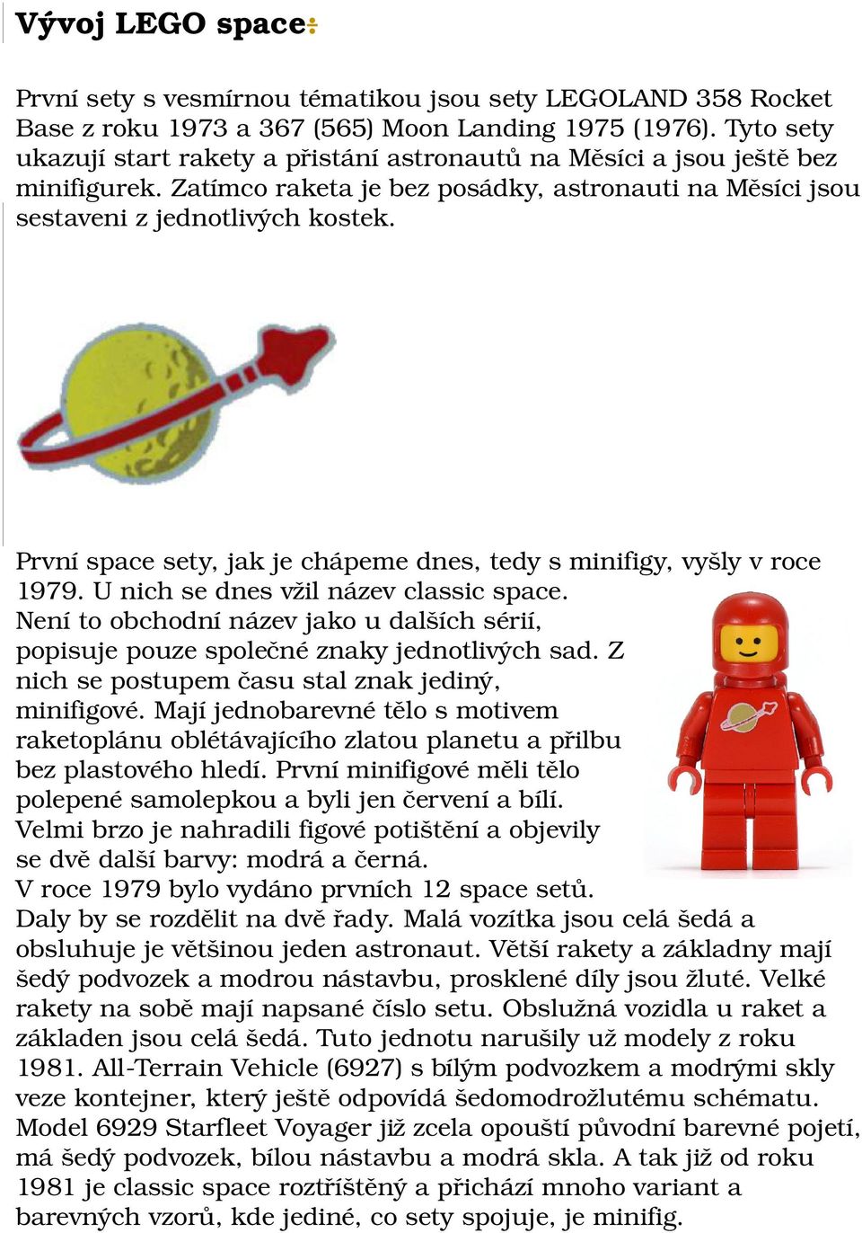 První space sety, jak je chápeme dnes, tedy s minifigy, vyšly v roce 1979. U nich se dnes vžil název classic space.