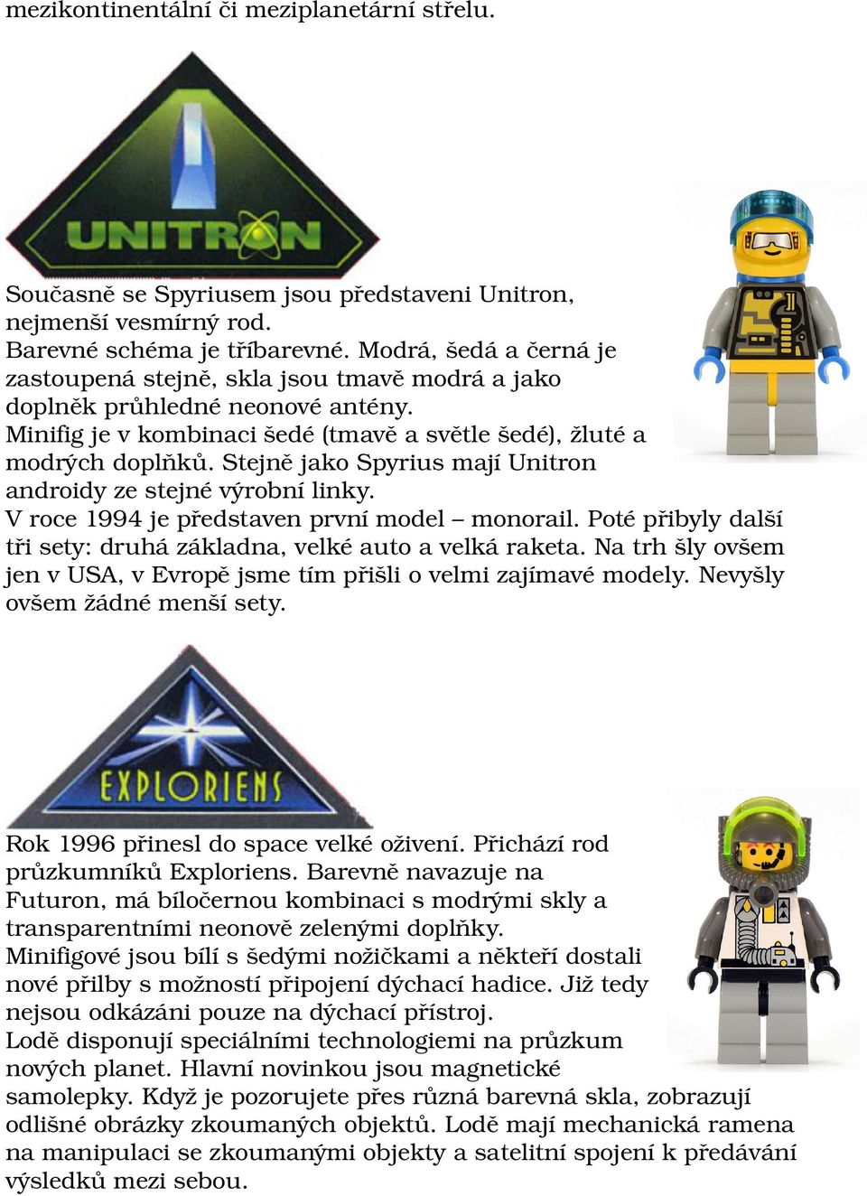 Stejně jako Spyrius mají Unitron androidy ze stejné výrobní linky. V roce 1994 je představen první model monorail. Poté přibyly další tři sety: druhá základna, velké auto a velká raketa.