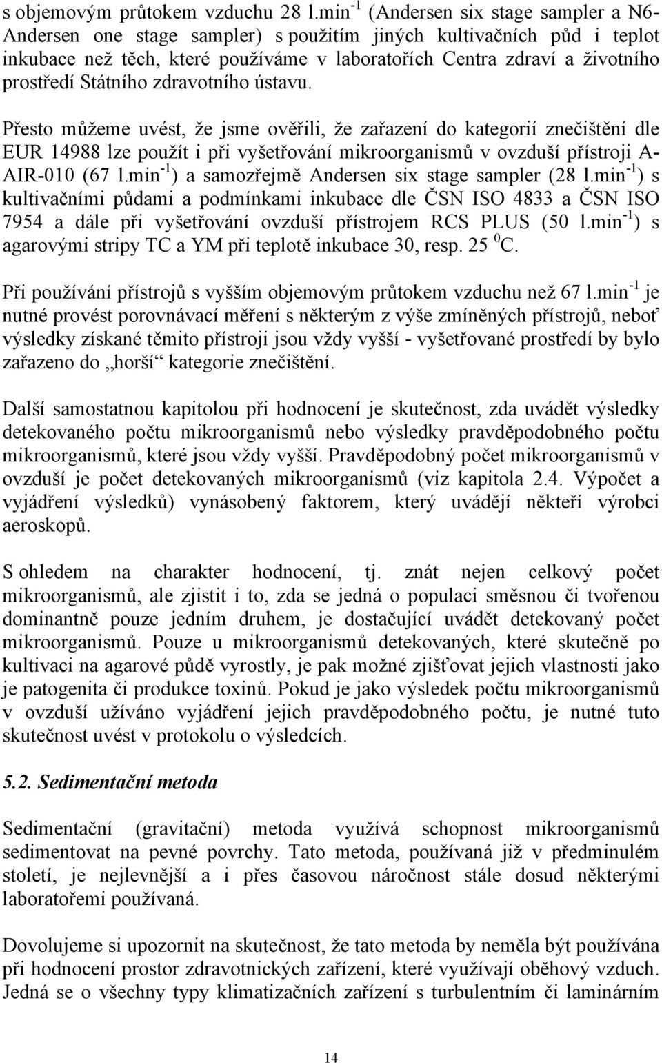 Státního zdravotního ústavu. Přesto můžeme uvést, že jsme ověřili, že zařazení do kategorií znečištění dle EUR 14988 lze použít i při vyšetřování mikroorganismů v ovzduší přístroji A- AIR-010 (67 l.