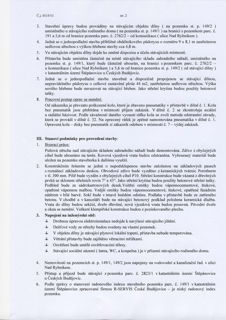 Jedn6 se o jednopodlaini stavbu piiblizne obd6lnikov6ho pfldorysu o rozmeru 9 x 8,1 m zastie5enou sedlovou stiechou s vy5kou hiebene stavby cca 4,8 m.