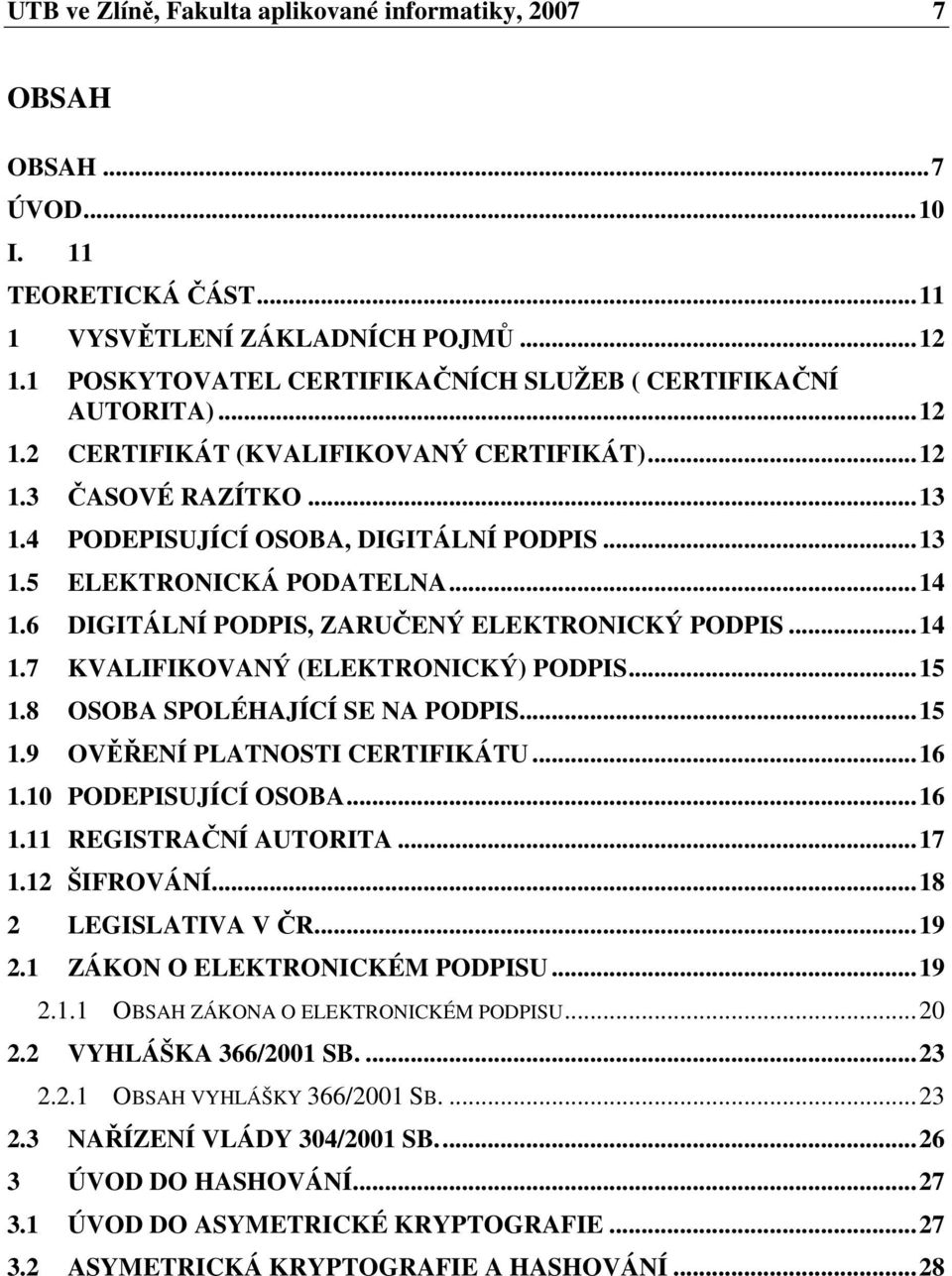 6 DIGITÁLNÍ PODPIS, ZARUENÝ ELEKTRONICKÝ PODPIS...14 1.7 KVALIFIKOVANÝ (ELEKTRONICKÝ) PODPIS...15 1.8 OSOBA SPOLÉHAJÍCÍ SE NA PODPIS...15 1.9 OVENÍ PLATNOSTI CERTIFIKÁTU...16 1.10 PODEPISUJÍCÍ OSOBA.