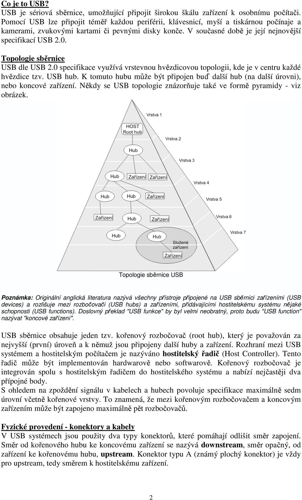 Topologie sběrnice USB dle USB 2.0 specifikace využívá vrstevnou hvězdicovou topologii, kde je v centru každé hvězdice tzv. USB hub.